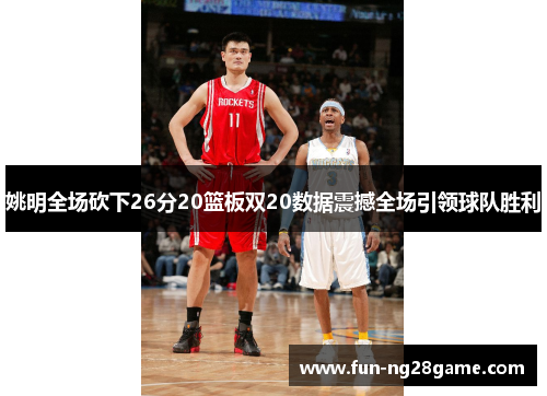 姚明全场砍下26分20篮板双20数据震撼全场引领球队胜利