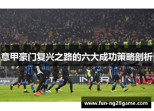 意甲豪门复兴之路的六大成功策略剖析