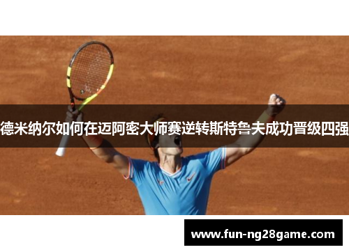 德米纳尔如何在迈阿密大师赛逆转斯特鲁夫成功晋级四强