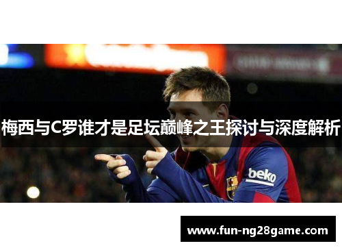 梅西与C罗谁才是足坛巅峰之王探讨与深度解析
