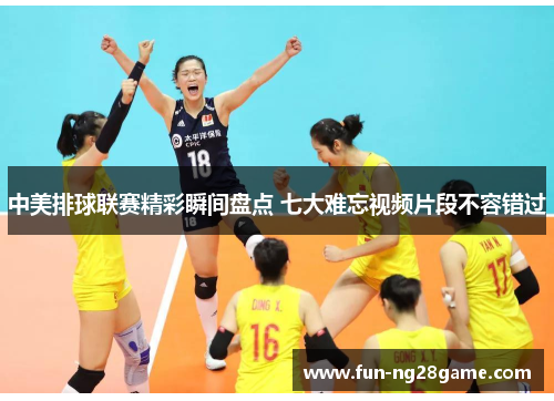 中美排球联赛精彩瞬间盘点 七大难忘视频片段不容错过