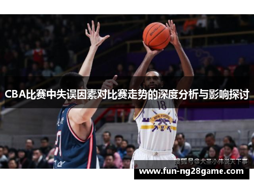 CBA比赛中失误因素对比赛走势的深度分析与影响探讨