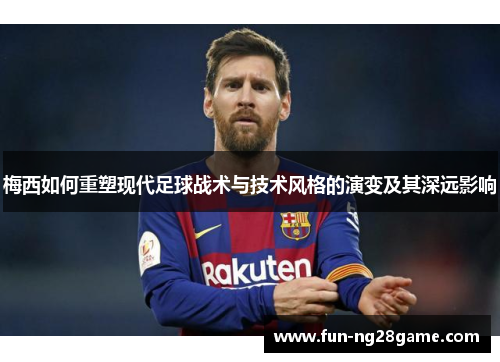 梅西如何重塑现代足球战术与技术风格的演变及其深远影响
