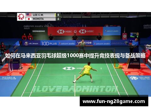 如何在马来西亚羽毛球超级1000赛中提升竞技表现与备战策略