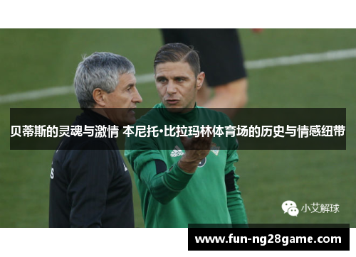 贝蒂斯的灵魂与激情 本尼托·比拉玛林体育场的历史与情感纽带