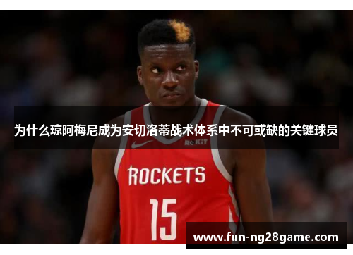 为什么琼阿梅尼成为安切洛蒂战术体系中不可或缺的关键球员