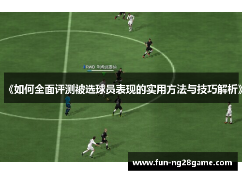 《如何全面评测被选球员表现的实用方法与技巧解析》