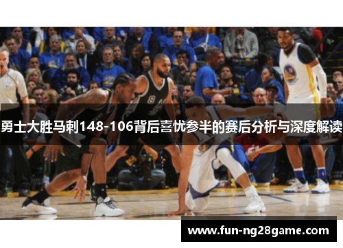 勇士大胜马刺148-106背后喜忧参半的赛后分析与深度解读