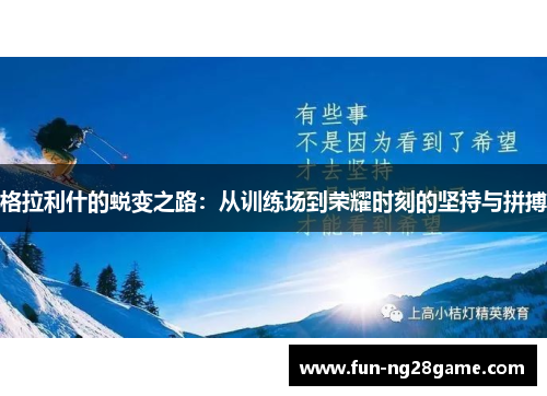 格拉利什的蜕变之路：从训练场到荣耀时刻的坚持与拼搏