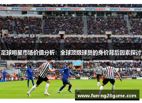 足球明星市场价值分析：全球顶级球员的身价背后因素探讨