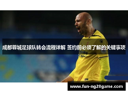 成都蓉城足球队转会流程详解 签约前必须了解的关键事项