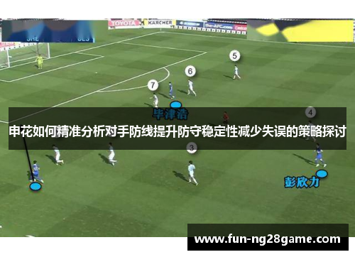 申花如何精准分析对手防线提升防守稳定性减少失误的策略探讨
