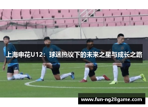 上海申花U12：球迷热议下的未来之星与成长之路