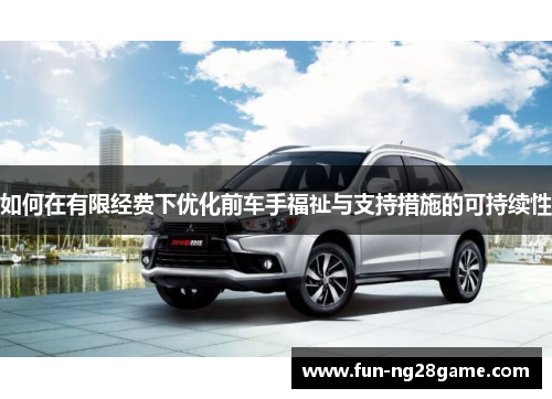 如何在有限经费下优化前车手福祉与支持措施的可持续性