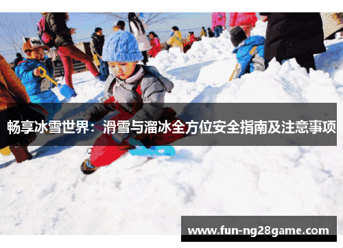 畅享冰雪世界：滑雪与溜冰全方位安全指南及注意事项