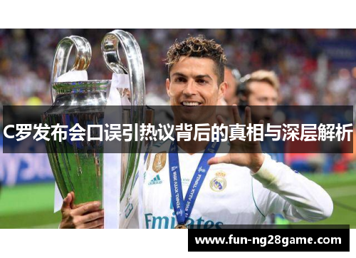 C罗发布会口误引热议背后的真相与深层解析