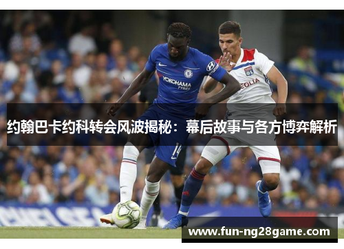 约翰巴卡约科转会风波揭秘：幕后故事与各方博弈解析