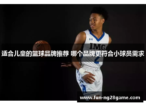 适合儿童的篮球品牌推荐 哪个品牌更符合小球员需求