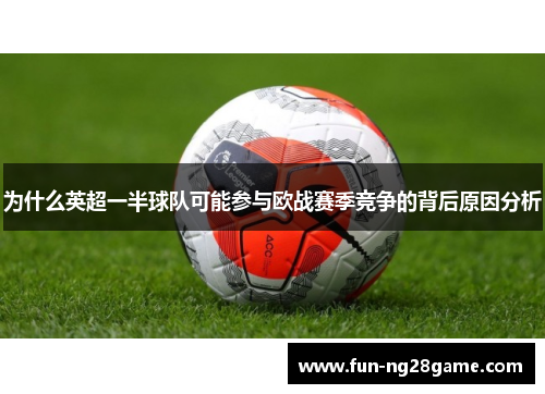 为什么英超一半球队可能参与欧战赛季竞争的背后原因分析