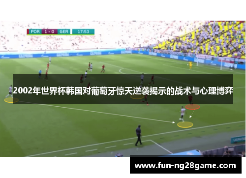 2002年世界杯韩国对葡萄牙惊天逆袭揭示的战术与心理博弈