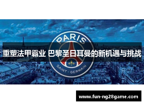 重塑法甲霸业 巴黎圣日耳曼的新机遇与挑战