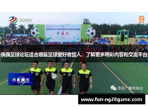 偶偶足球论坛适合哪些足球爱好者加入，了解更多精彩内容和交流平台