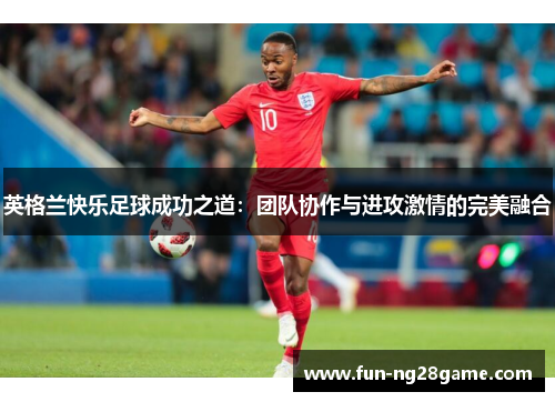 英格兰快乐足球成功之道：团队协作与进攻激情的完美融合