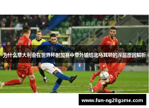 为什么意大利会在世界杯附加赛中意外输给北马其顿的深层原因解析