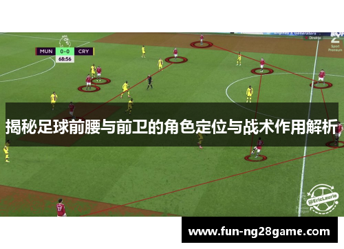 揭秘足球前腰与前卫的角色定位与战术作用解析