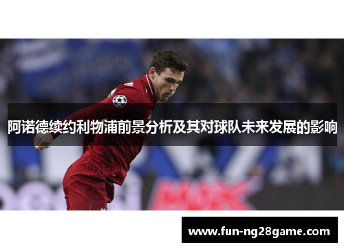 阿诺德续约利物浦前景分析及其对球队未来发展的影响