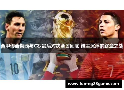 西甲传奇梅西与C罗最后对决全景回顾 谁主沉浮的终章之战