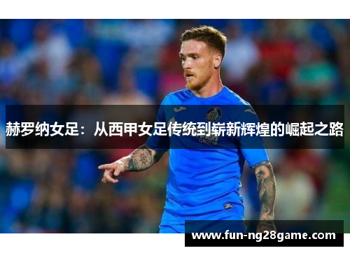 赫罗纳女足:从西甲女足传统到崭新辉煌的崛起之路 赫罗纳女足:从西甲女足传统到崭新辉煌的崛起之路