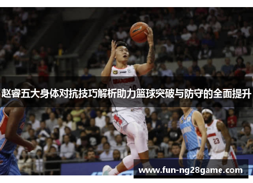 赵睿五大身体对抗技巧解析助力篮球突破与防守的全面提升 赵睿五大身体对抗技巧解析助力篮球突破与防守的全面提升