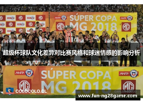 超级杯球队文化差异对比赛风格和球迷情感的影响分析 超级杯球队文化差异对比赛风格和球迷情感的影响分析