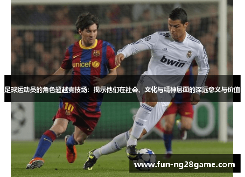 足球运动员的角色超越竞技场：揭示他们在社会、文化与精神层面的深远意义与价值