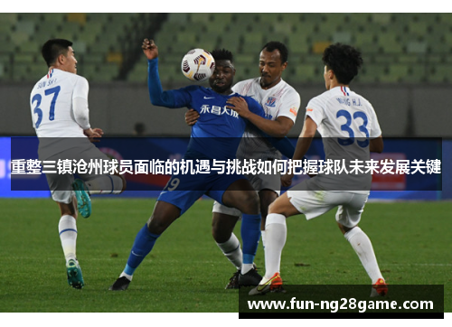 重整三镇沧州球员面临的机遇与挑战如何把握球队未来发展关键