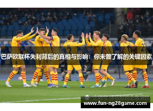 巴萨欧联杯失利背后的真相与影响：你未曾了解的关键因素