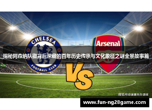 揭秘阿森纳队徽背后深藏的百年历史传承与文化象征之谜全景故事篇