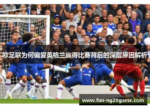 欧足联为何偏爱英格兰赢得比赛背后的深层原因解析