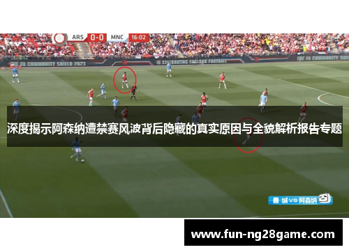深度揭示阿森纳遭禁赛风波背后隐藏的真实原因与全貌解析报告专题 深度揭示阿森纳遭禁赛风波背后隐藏的真实原因与全貌解析报告专题