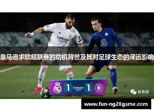 皇马追求欧超联赛的动机背景及其对足球生态的深远影响 皇马追求欧超联赛的动机背景及其对足球生态的深远影响