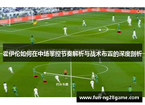霍伊伦如何在中场掌控节奏解析与战术布置的深度剖析 霍伊伦如何在中场掌控节奏解析与战术布置的深度剖析
