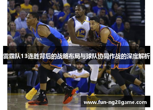 雷霆队13连胜背后的战略布局与球队协同作战的深度解析 雷霆队13连胜背后的战略布局与球队协同作战的深度解析