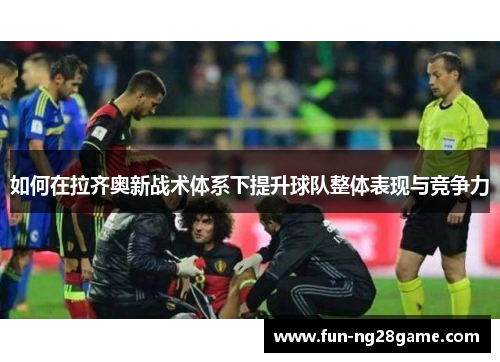 如何在拉齐奥新战术体系下提升球队整体表现与竞争力