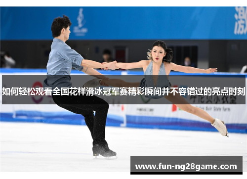 如何轻松观看全国花样滑冰冠军赛精彩瞬间并不容错过的亮点时刻