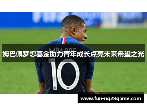 姆巴佩梦想基金助力青年成长点亮未来希望之光