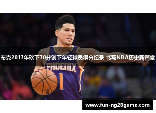 布克2017年砍下70分创下年轻球员得分纪录 书写NBA历史新篇章