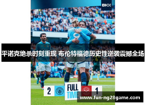 平诺克绝杀时刻重现 布伦特福德历史性逆袭震撼全场 平诺克绝杀时刻重现 布伦特福德历史性逆袭震撼全场