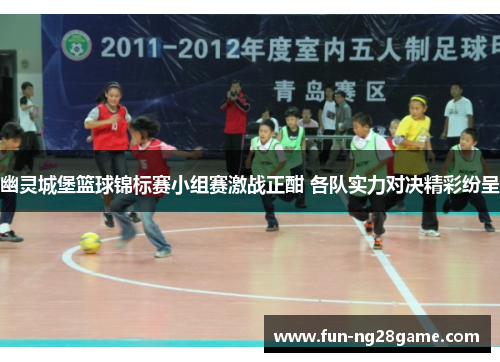 幽灵城堡篮球锦标赛小组赛激战正酣 各队实力对决精彩纷呈